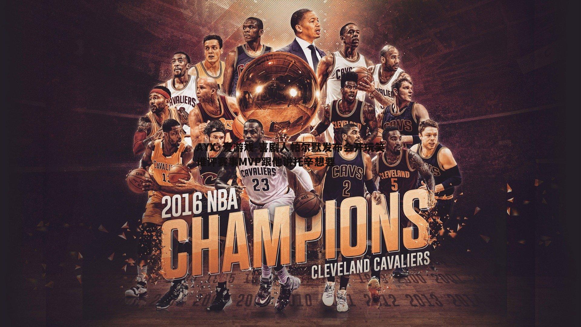 喜剧人帕尔默发布会开玩笑谁评赛事MVP跟他说托辛想要