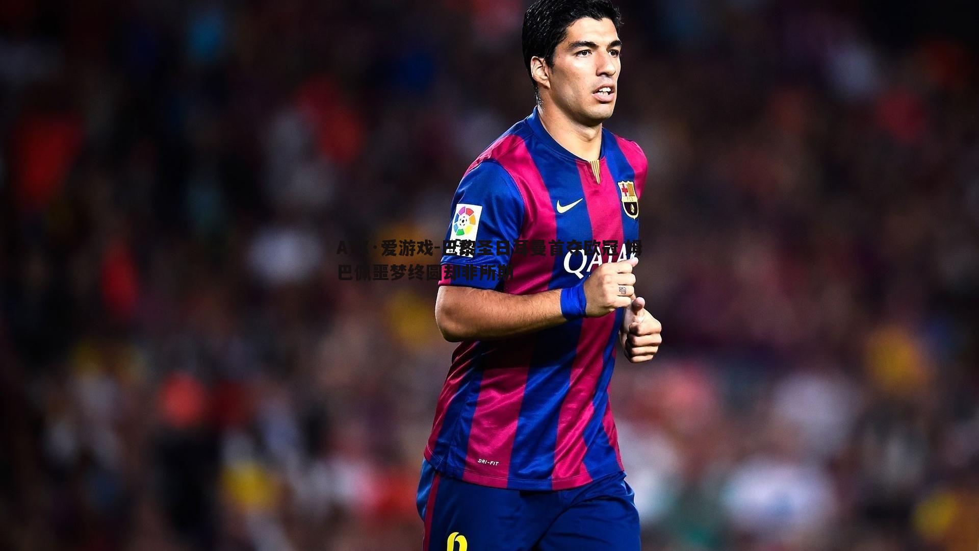 巴黎圣日耳曼首夺欧冠 姆巴佩噩梦终圆却非所期